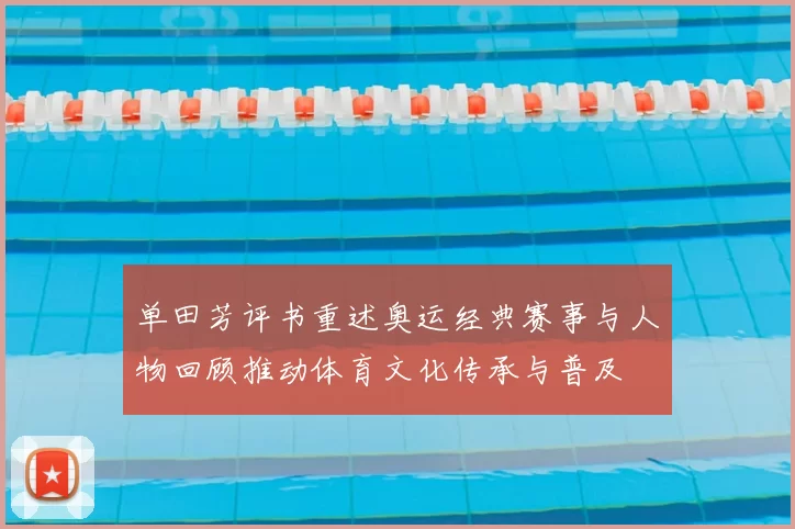 单田芳评书重述奥运经典赛事与人物回顾推动体育文化传承与普及