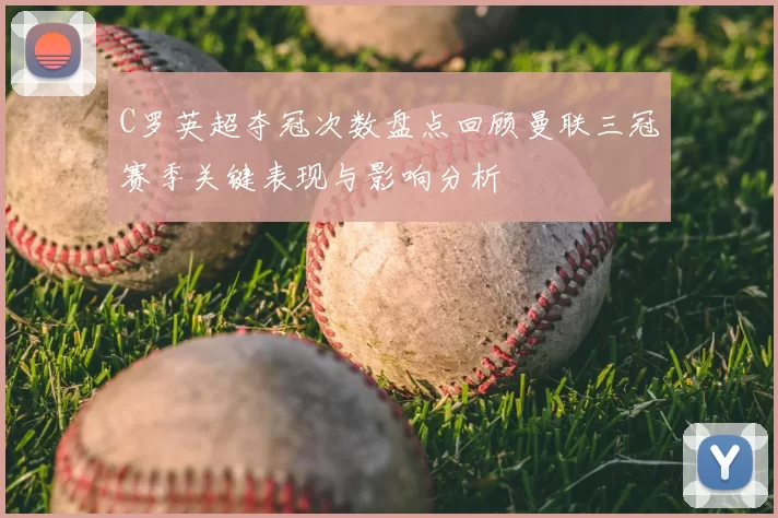 C罗英超夺冠次数盘点回顾曼联三冠赛季关键表现与影响分析