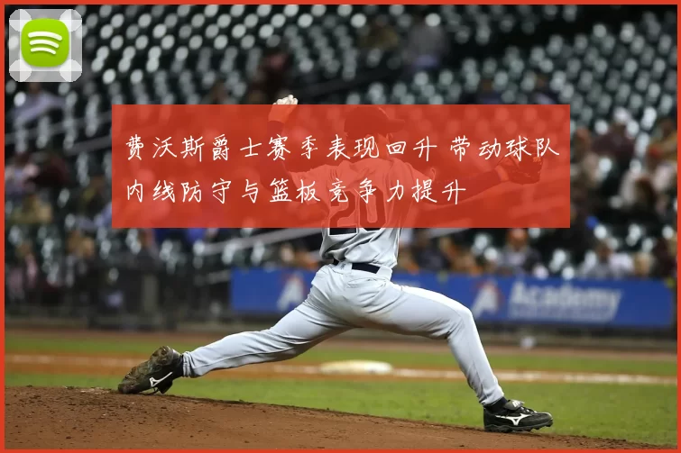 费沃斯爵士赛季表现回升 带动球队内线防守与篮板竞争力提升