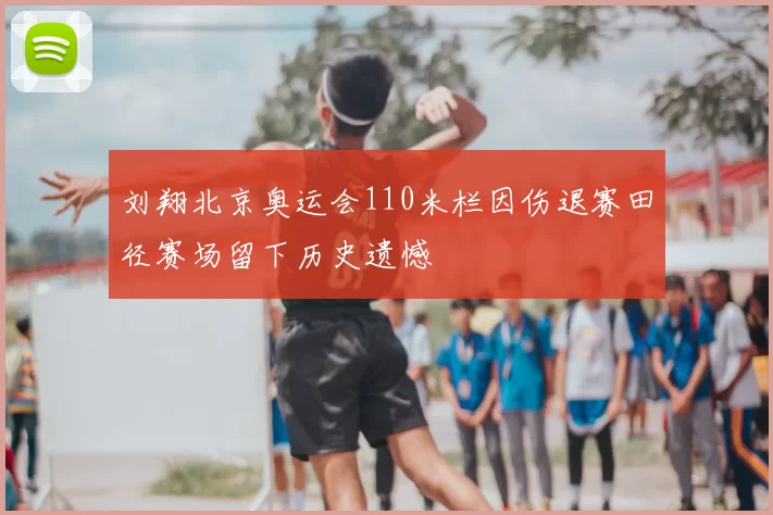 刘翔北京奥运会110米栏因伤退赛田径赛场留下历史遗憾