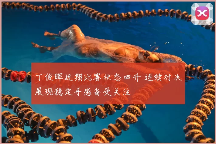 丁俊晖近期比赛状态回升 连续对决展现稳定手感备受关注