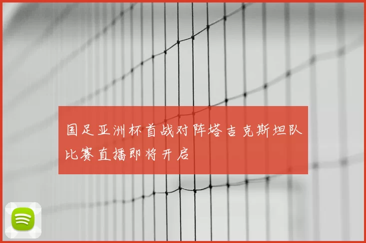 国足亚洲杯首战对阵塔吉克斯坦队比赛直播即将开启