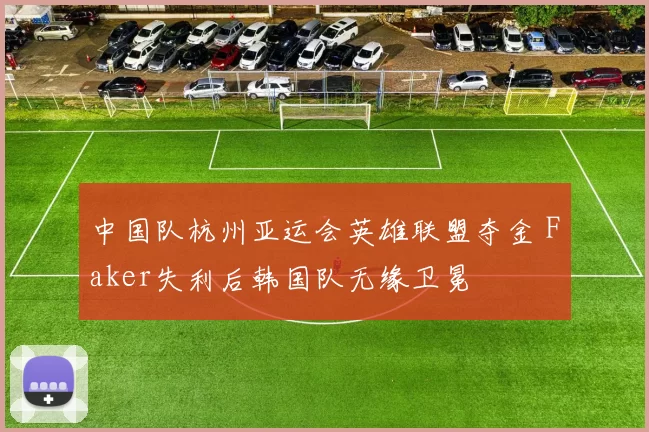 中国队杭州亚运会英雄联盟夺金 Faker失利后韩国队无缘卫冕