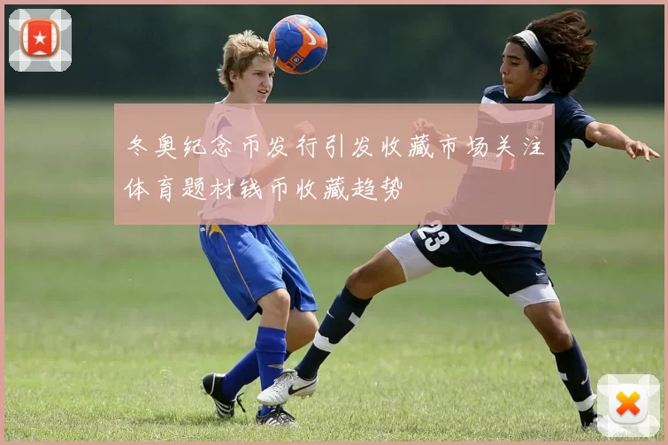 冬奥纪念币发行引发收藏市场关注体育题材钱币收藏趋势
