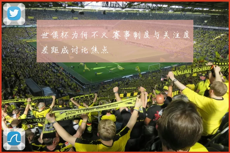 世俱杯为何不火 赛事制度与关注度差距成讨论焦点