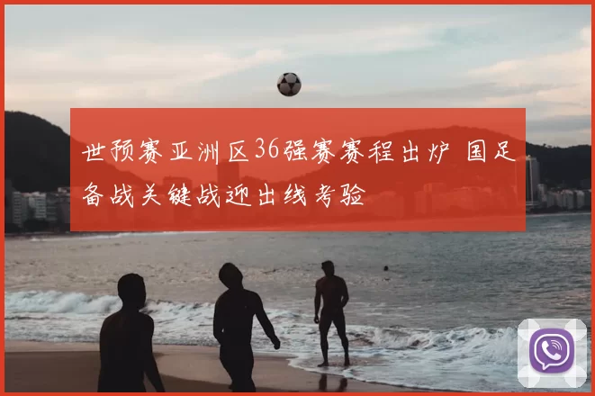 世预赛亚洲区36强赛赛程出炉 国足备战关键战迎出线考验