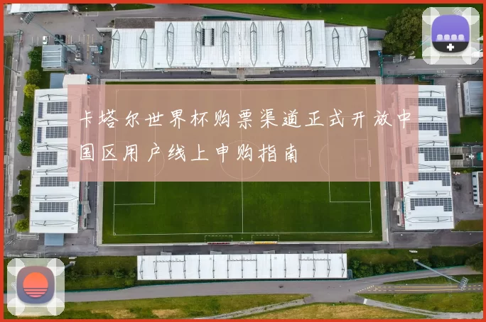 卡塔尔世界杯购票渠道正式开放中国区用户线上申购指南
