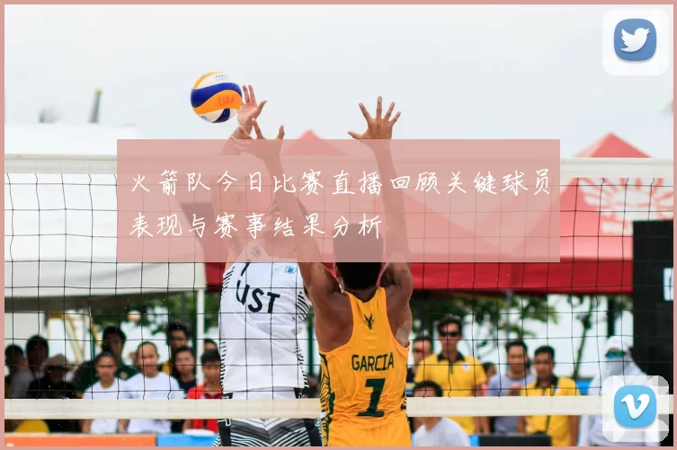 火箭队今日比赛直播回顾关键球员表现与赛事结果分析