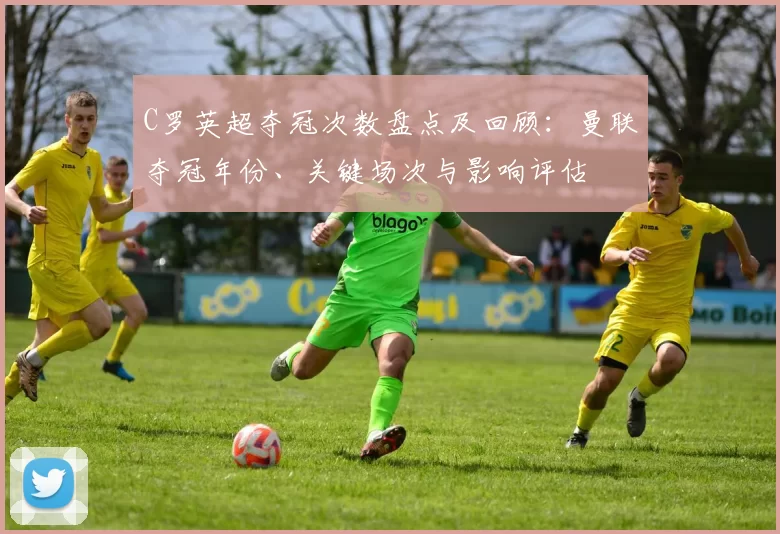 C罗英超夺冠次数盘点及回顾：曼联夺冠年份、关键场次与影响评估