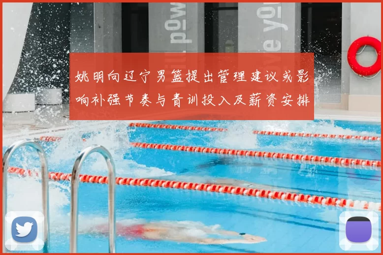 姚明向辽宁男篮提出管理建议或影响补强节奏与青训投入及薪资安排