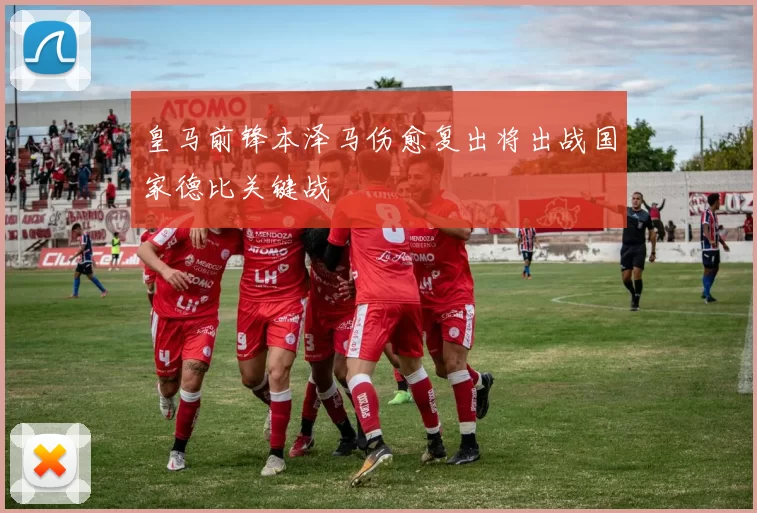皇马前锋本泽马伤愈复出将出战国家德比关键战