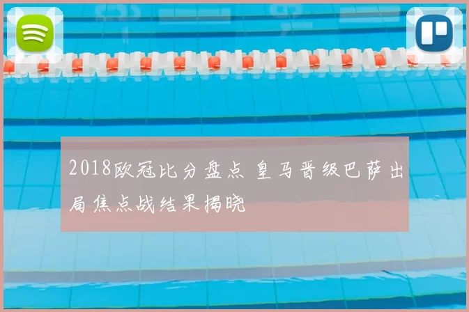 2018欧冠比分盘点 皇马晋级巴萨出局焦点战结果揭晓