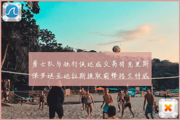 勇士队与独行侠达成交易将克里斯保罗送至达拉斯换取前锋格兰特威廉姆斯