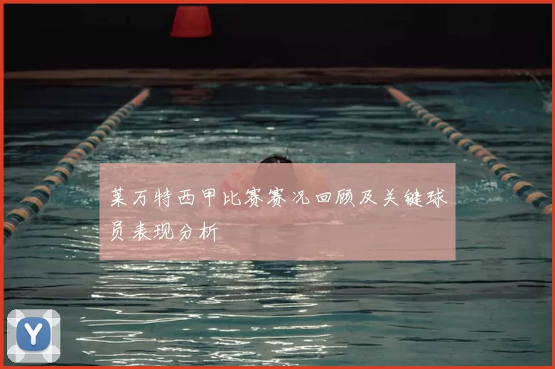 莱万特西甲比赛赛况回顾及关键球员表现分析