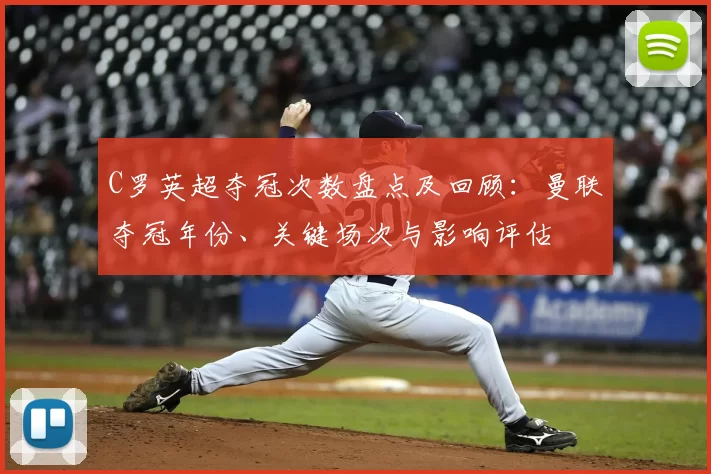 C罗英超夺冠次数盘点及回顾：曼联夺冠年份、关键场次与影响评估