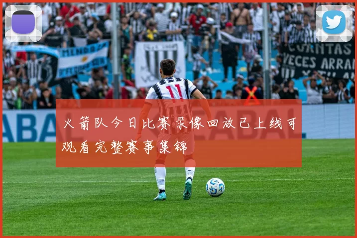 火箭队今日比赛录像回放已上线可观看完整赛事集锦