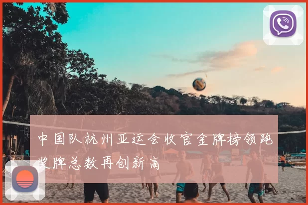 中国队杭州亚运会收官金牌榜领跑奖牌总数再创新高