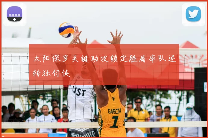 太阳保罗关键助攻锁定胜局率队逆转独行侠