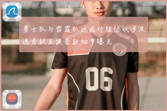 勇士队与雷霆队达成对赌协议涉及选秀权互换条款细节曝光