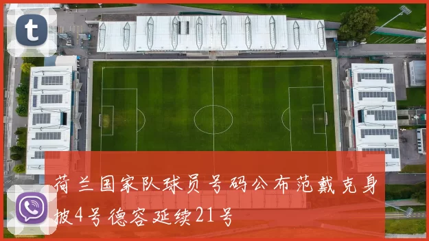 荷兰国家队球员号码公布范戴克身披4号德容延续21号