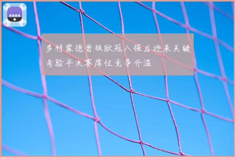 多特蒙德晋级欧冠八强后迎来关键考验半决赛席位竞争升温