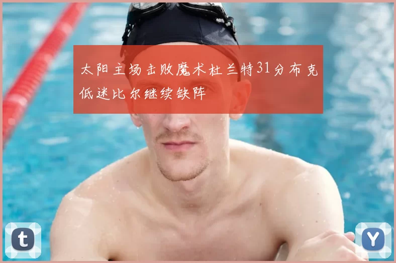 太阳主场击败魔术杜兰特31分布克低迷比尔继续缺阵