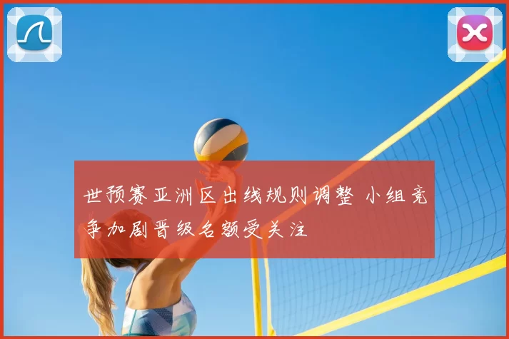 世预赛亚洲区出线规则调整 小组竞争加剧晋级名额受关注