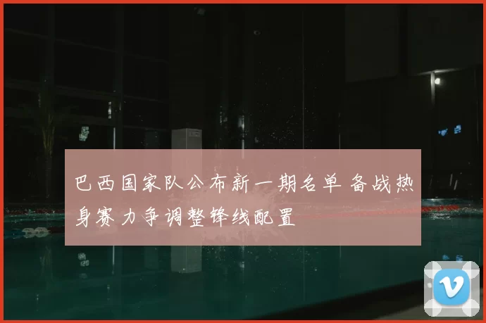 巴西国家队公布新一期名单 备战热身赛力争调整锋线配置