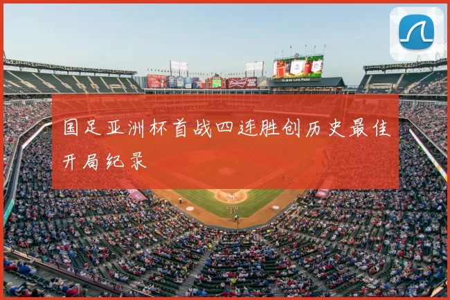 国足亚洲杯首战四连胜创历史最佳开局纪录