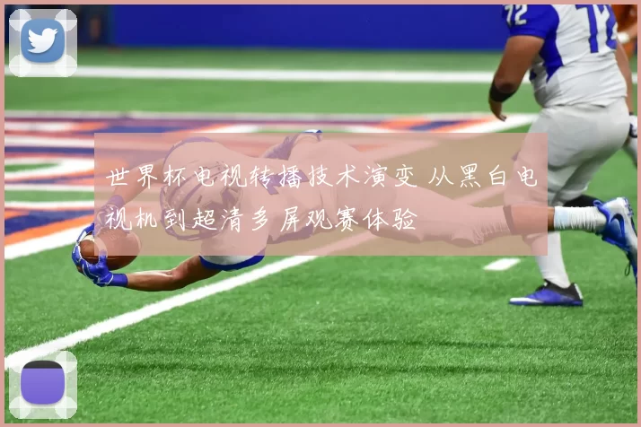 世界杯电视转播技术演变 从黑白电视机到超清多屏观赛体验